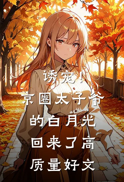 诱宠！京圈太子爷的白月光回来了高质量好文