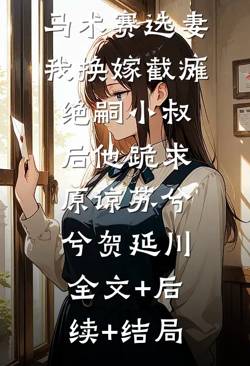 港圈太子爷马术赛选妻，我换嫁截瘫绝嗣小叔后他跪求原谅苏兮兮贺延川:全文+后续+结局
