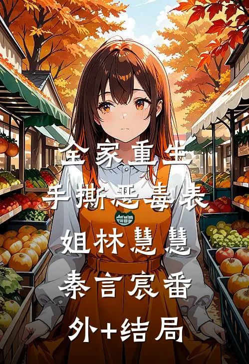 全家重生，手撕恶毒表姐林慧慧秦言宸(番外)+(结局)