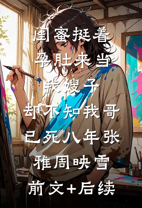 闺蜜挺着孕肚来当我嫂子，却不知我哥已死八年张雅周映雪:前文+后续