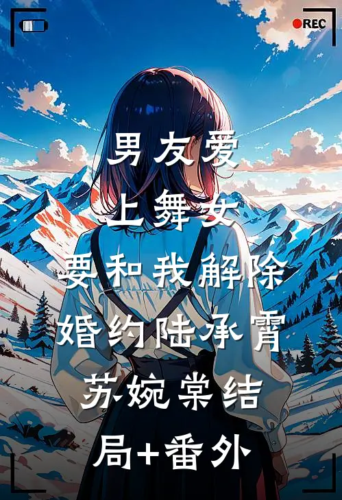 男友爱上舞女，要和我解除婚约陆承霄苏婉棠结局+番外
