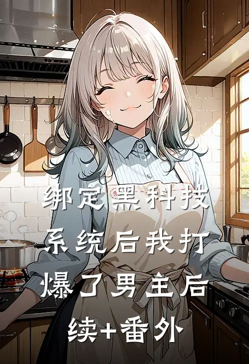 绑定黑科技系统后我打爆了男主后续+番外