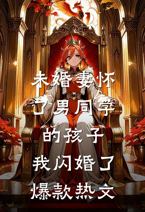 未婚妻怀了男同学的孩子，我闪婚了爆款热文