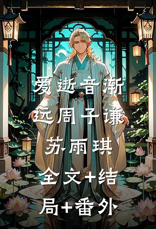 爱逝音渐远周子谦苏雨琪:全文+结局+番外