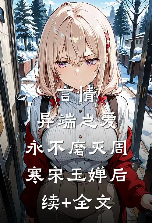 言情：异端之爱，永不磨灭周寒宋玉婵后续+全文