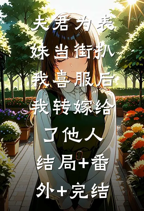 夫君为表妹当街扒我喜服后，我转嫁给了他人:结局+番外+完结
