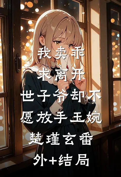 我卖乖求离开，世子爷却不愿放手玉婉楚瑾玄(番外)+(结局)