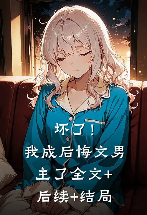 坏了！我成后悔文男主了全文+后续+结局