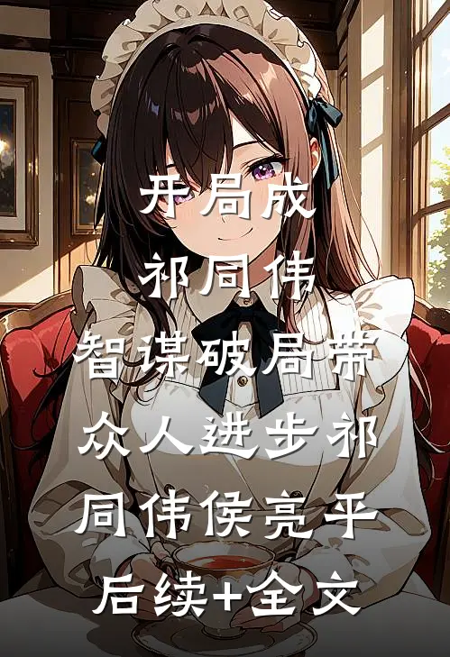 开局成祁同伟，智谋破局带众人进步祁同伟侯亮平后续+全文