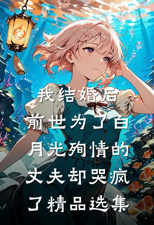 我结婚后，前世为了白月光殉情的丈夫却哭疯了精品选集
