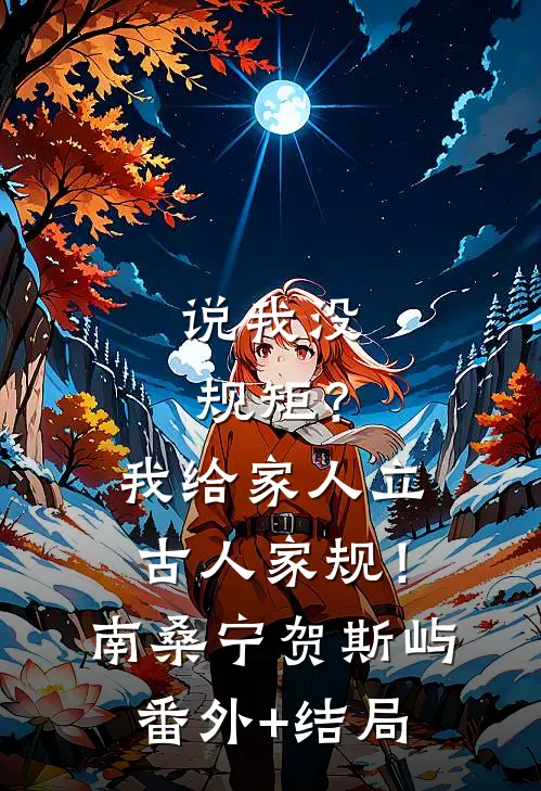 说我没规矩？我给家人立古人家规！南桑宁贺斯屿(番外)+(结局)