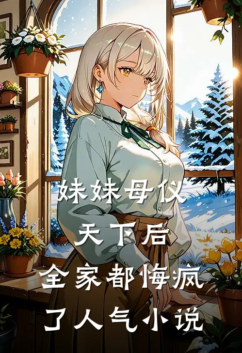 妹妹母仪天下后，全家都悔疯了人气小说