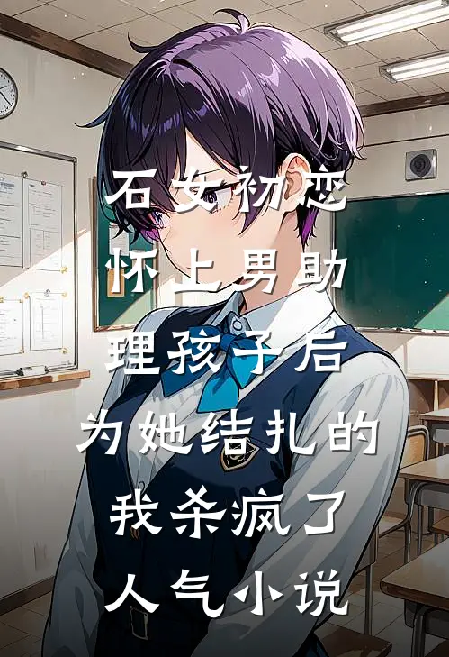 石女初恋怀上男助理孩子后，为她结扎的我杀疯了人气小说
