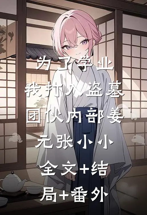 为了学业，我打入盗墓团伙内部姜元张小小全文+结局+番外