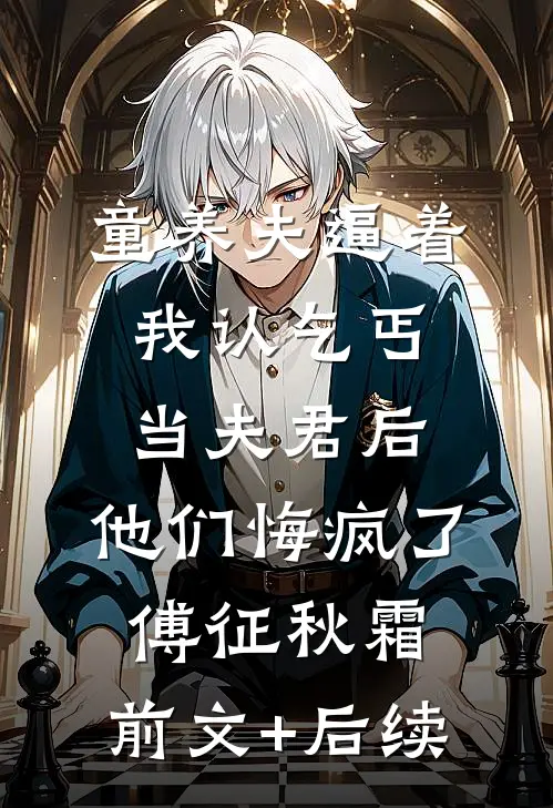 童养夫逼着我认乞丐当夫君后，他们悔疯了傅征秋霜:前文+后续