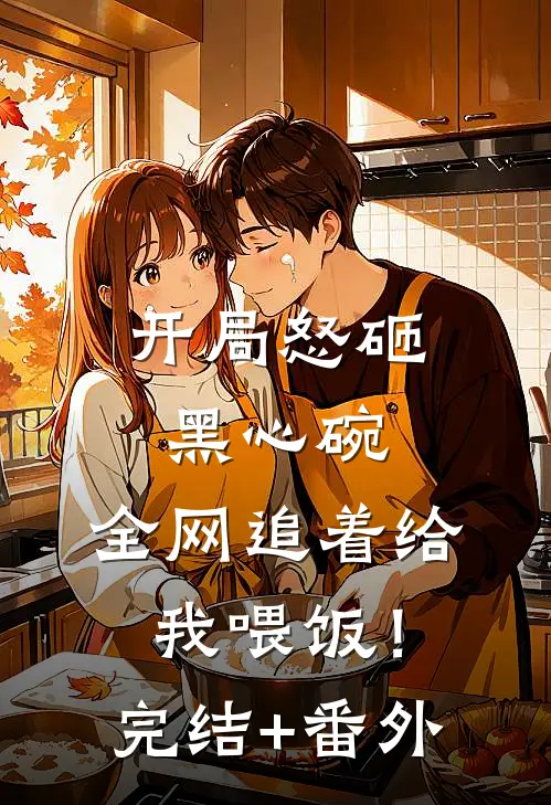 开局怒砸黑心碗，全网追着给我喂饭！完结+番外