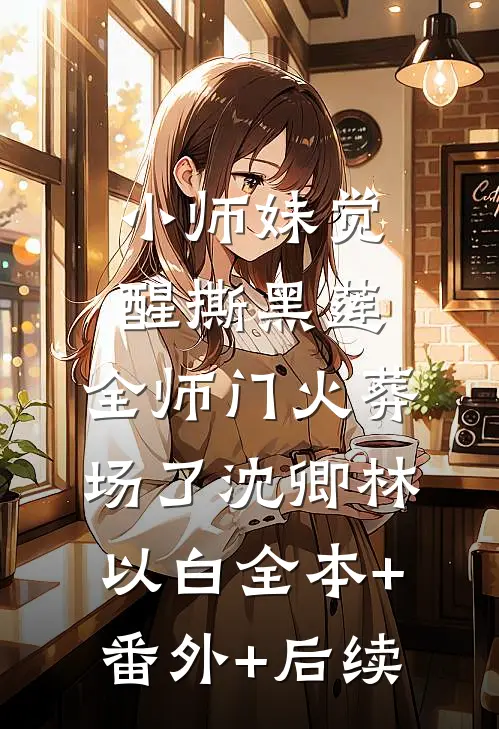 小师妹觉醒撕黑莲，全师门火葬场了沈卿林以白全本+番外+后续
