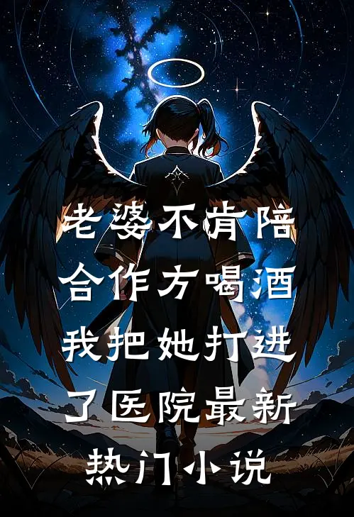 老婆不肯陪合作方喝酒，我把她打进了医院最新热门小说