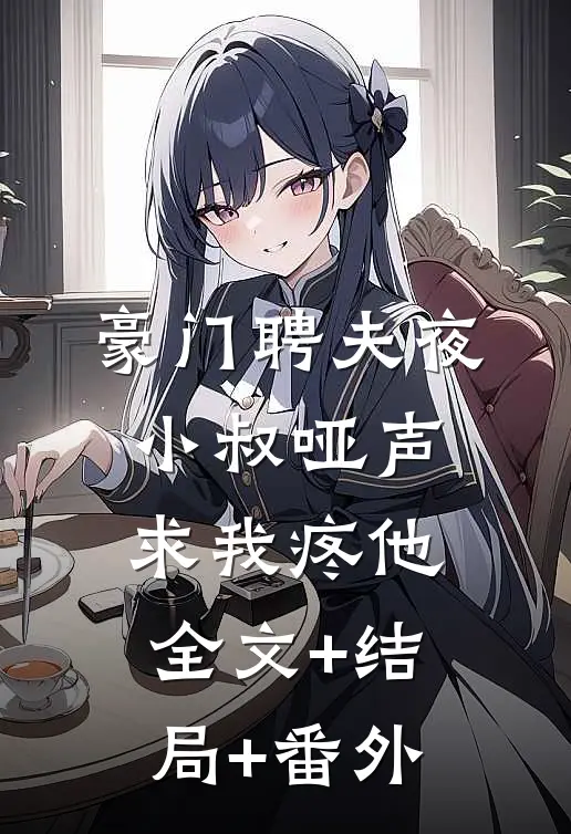 豪门聘夫夜，小叔哑声求我疼他:全文+结局+番外