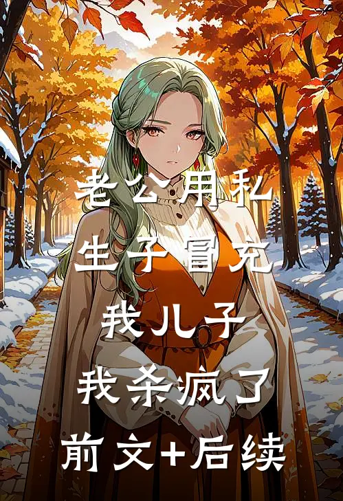老公用私生子冒充我儿子，我杀疯了:前文+后续