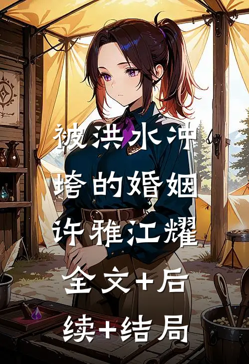 被洪水冲垮的婚姻许雅江耀:全文+后续+结局