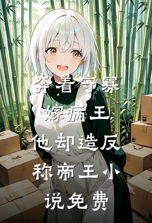奔着守寡嫁病王，他却造反称帝王小说免费
