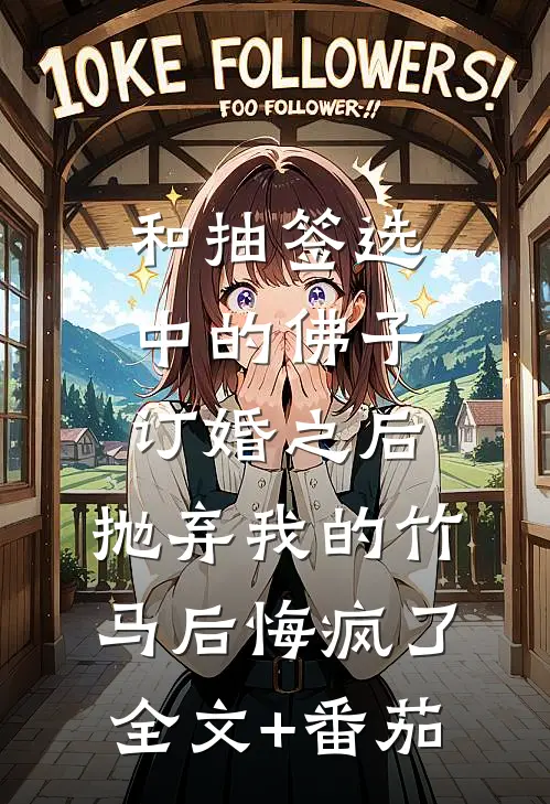 和抽签选中的佛子订婚之后，抛弃我的竹马后悔疯了全文+番茄