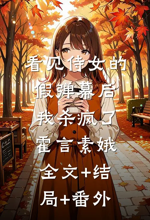 看见侍女的假弹幕后，我杀疯了霍言素娥:全文+结局+番外