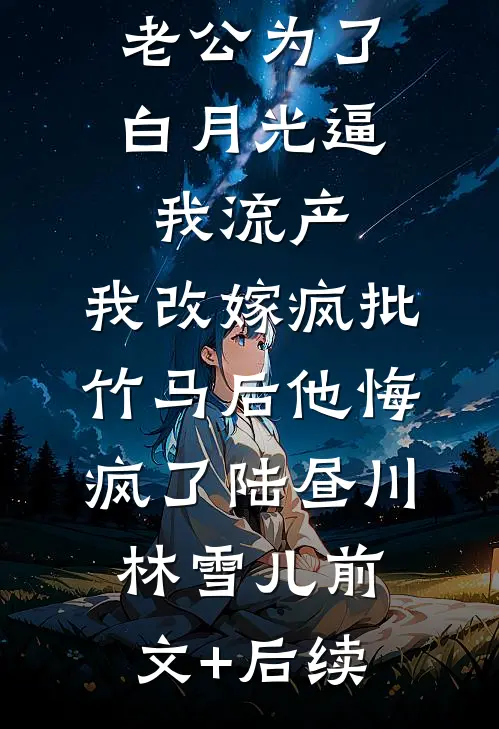 老公为了白月光逼我流产，我改嫁疯批竹马后他悔疯了陆昼川林雪儿前文+后续