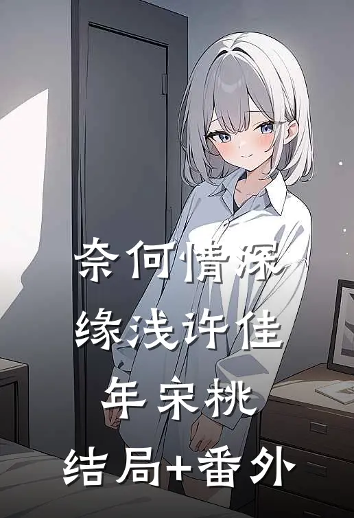 奈何情深缘浅许佳年宋桃:结局+番外