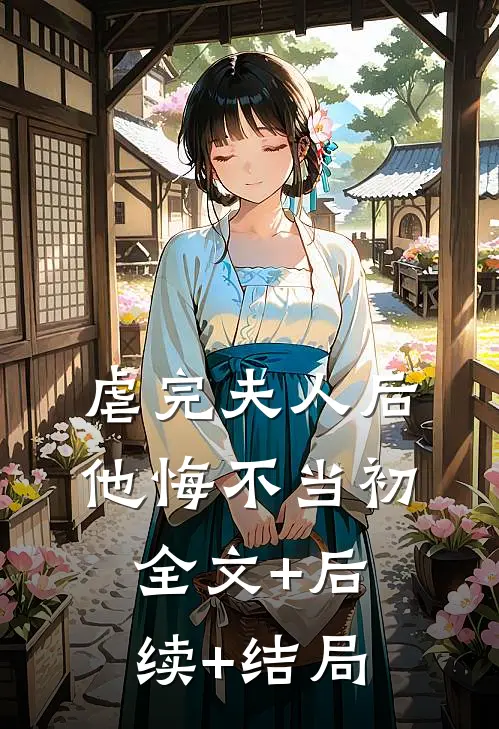 虐完夫人后，他悔不当初:全文+后续+结局