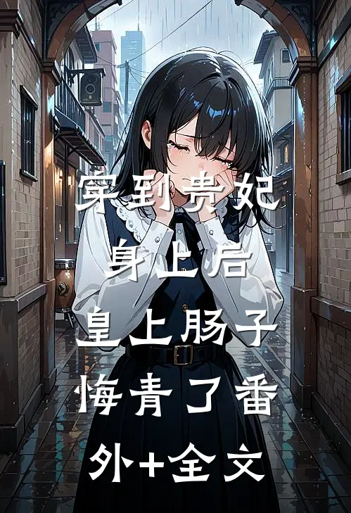 穿到贵妃身上后，皇上肠子悔青了(番外)+(全文)