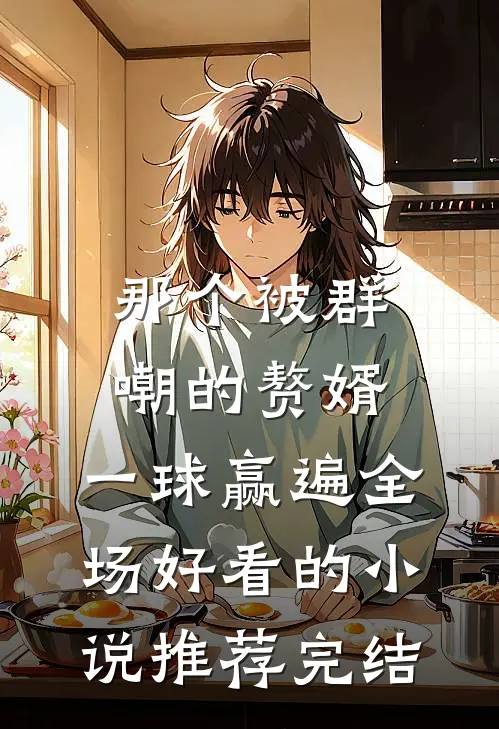 那个被群嘲的赘婿，一球赢遍全场好看的小说推荐完结