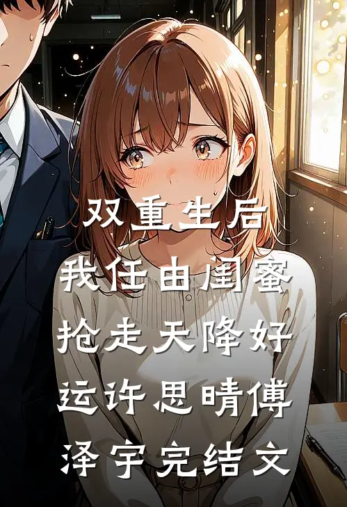 双重生后，我任由闺蜜抢走天降好运许思晴傅泽宇完结文