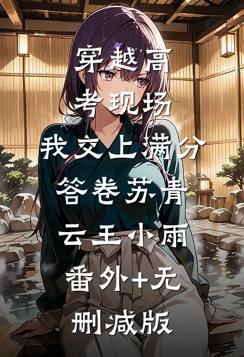 穿越高考现场，我交上满分答卷苏青云王小雨:番外+无删减版