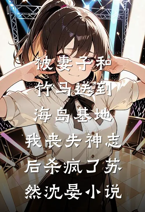 被妻子和竹马送到海岛基地，我丧失神志后杀疯了苏然沈晏小说