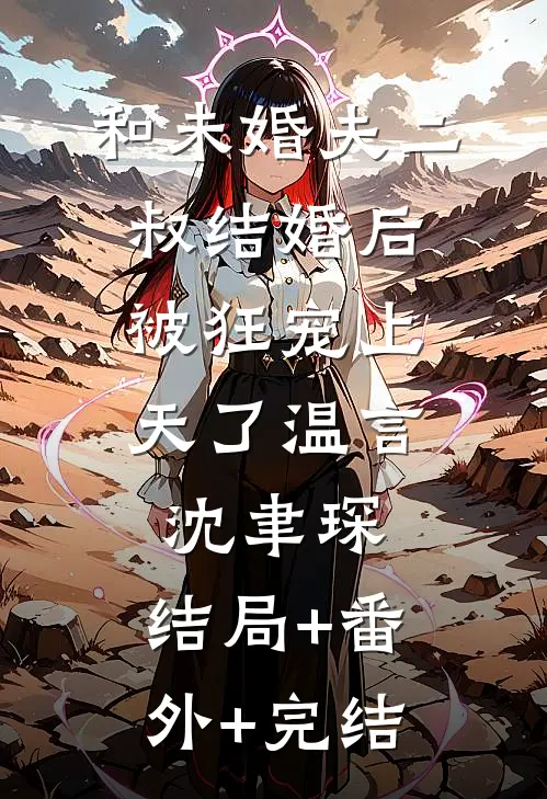 和未婚夫二叔结婚后，被狂宠上天了温言沈聿琛:结局+番外+完结