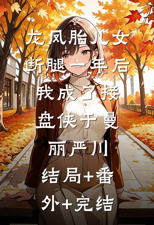 龙凤胎儿女断腿一年后，我成了接盘侠于曼丽严川:结局+番外+完结