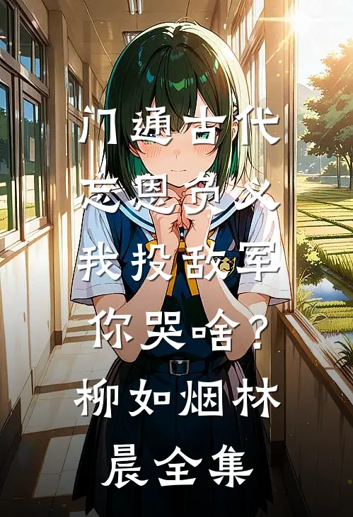 门通古代：忘恩负义，我投敌军你哭啥？柳如烟林晨全集