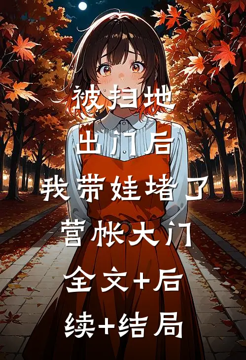 被扫地出门后，我带娃堵了营帐大门:全文+后续+结局