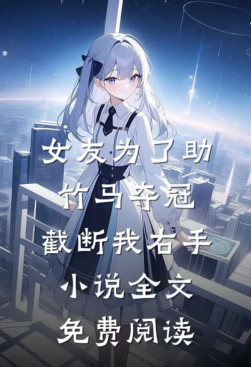 女友为了助竹马夺冠，截断我右手小说全文免费阅读