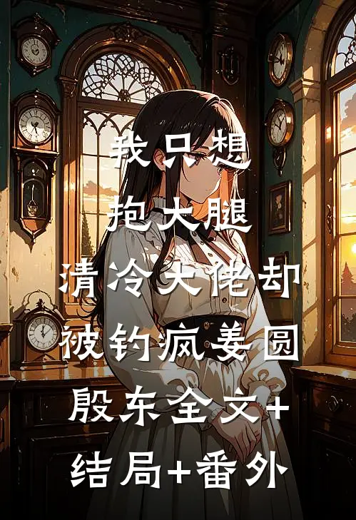 我只想抱大腿，清冷大佬却被钓疯姜圆殷东全文+结局+番外