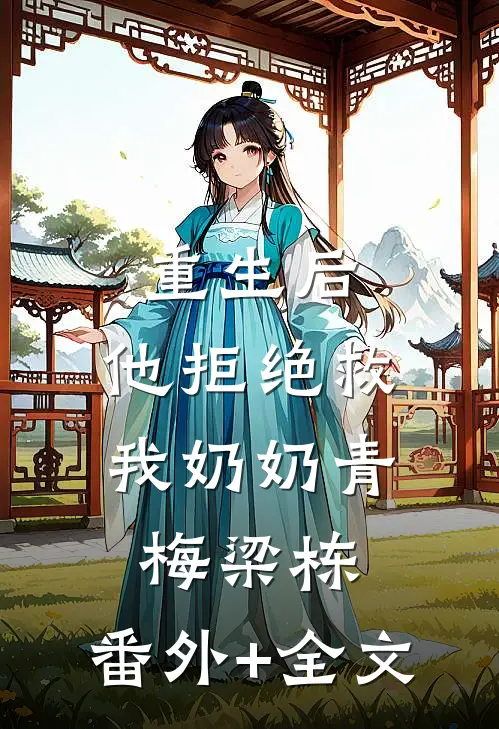 重生后，他拒绝救我奶奶青梅梁栋:(番外)+(全文)