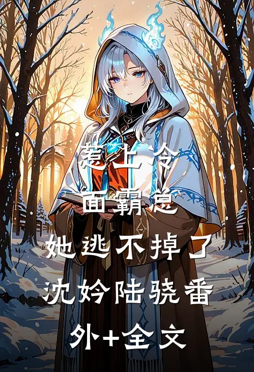 惹上冷面霸总，她逃不掉了沈妗陆骁(番外)+(全文)