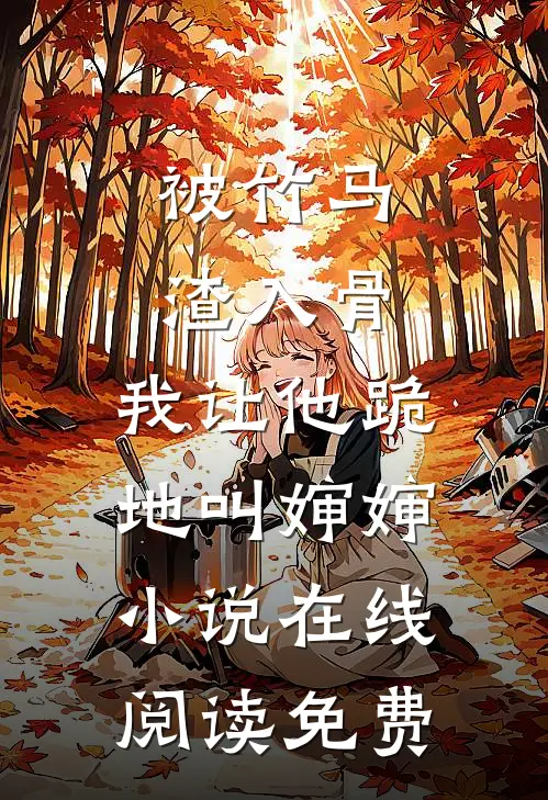 被竹马渣入骨，我让他跪地叫婶婶小说在线阅读免费