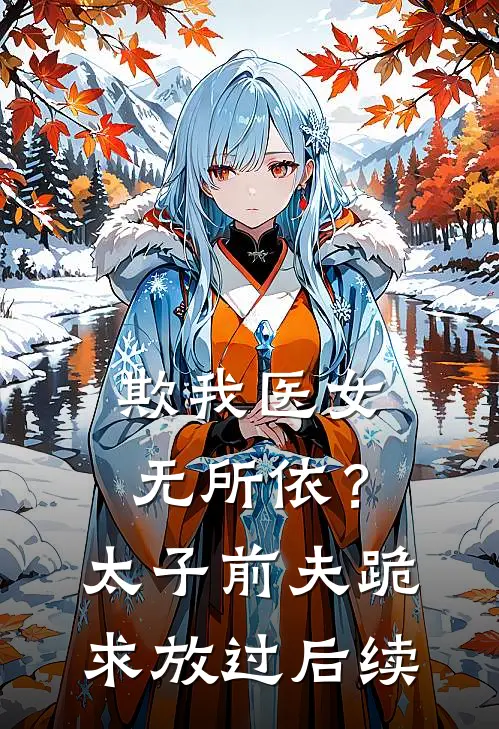 欺我医女无所依？太子前夫跪求放过后续