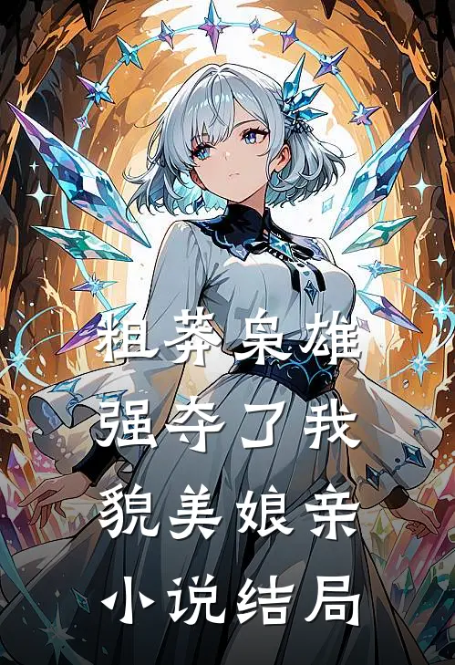 粗莽枭雄强夺了我貌美娘亲小说结局