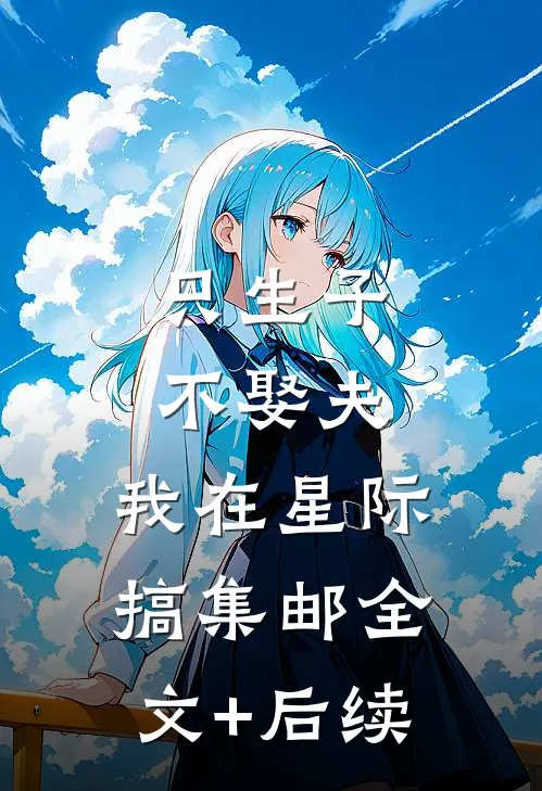 只生子不娶夫，我在星际搞集邮全文+后续