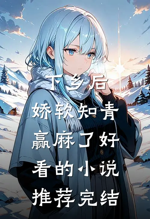 下乡后，娇软知青赢麻了好看的小说推荐完结