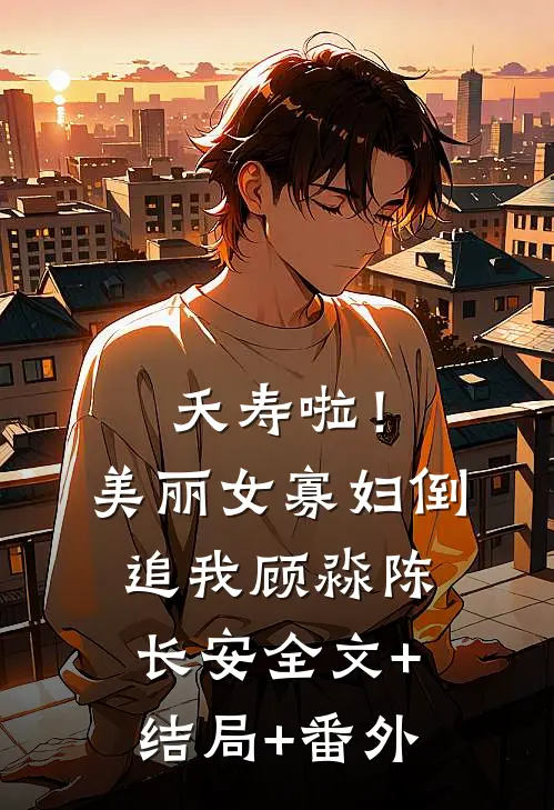 夭寿啦！美丽女寡妇倒追我顾淼陈长安:全文+结局+番外